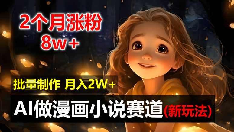 2个月涨粉8w，新玩法AI自动化做漫画小说赛道，操作简单可批量制作，新手小白轻松月入2W【项目拆解】,人工智能,小说,漫画,第1张