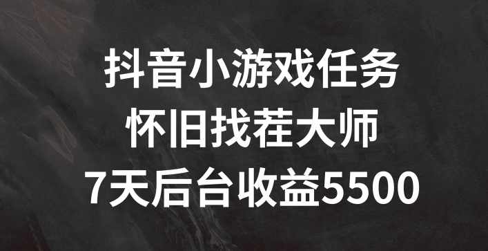 抖音小游戏任务,怀旧找茬,7天收入5500+【项目拆解】,直播,支持,第1张 抖音小游戏任务,怀旧找茬,7天收入5500+【项目拆解】,直播,支持,第1张