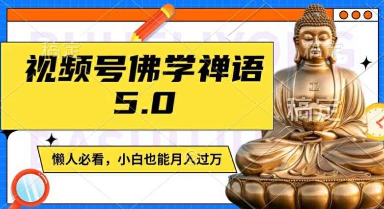 视频号佛学禅语5.0，纯原创视频，每天1-2小时，保底月入过W，适合宝妈、上班族、大学生【项目拆解】