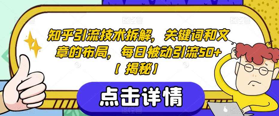 知乎引流技术拆解，关键词和文章的布局，每日被动引流50+【揭秘】,课程,第1张