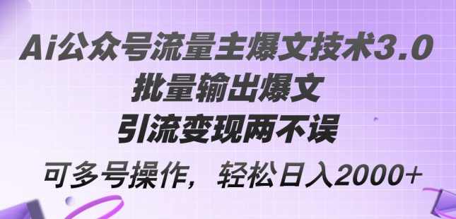 Ai公众号流量主爆文技术3.0，批量输出爆文，引流变现两不误，可多号操作【项目拆解】