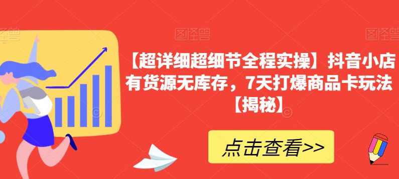 【超详细超细节全程实操】抖音小店有货源无库存，7天打爆商品卡玩法【揭秘】,课程,第1张