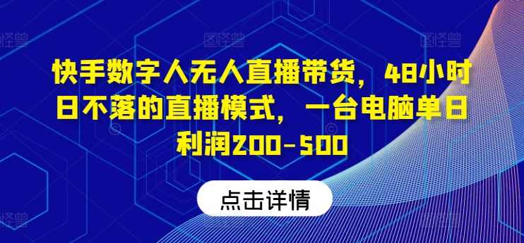 快手数字人无人直播带货，48小时日不落的直播模式，一台电脑单日利润200-500【项目拆解】,直播,第1张