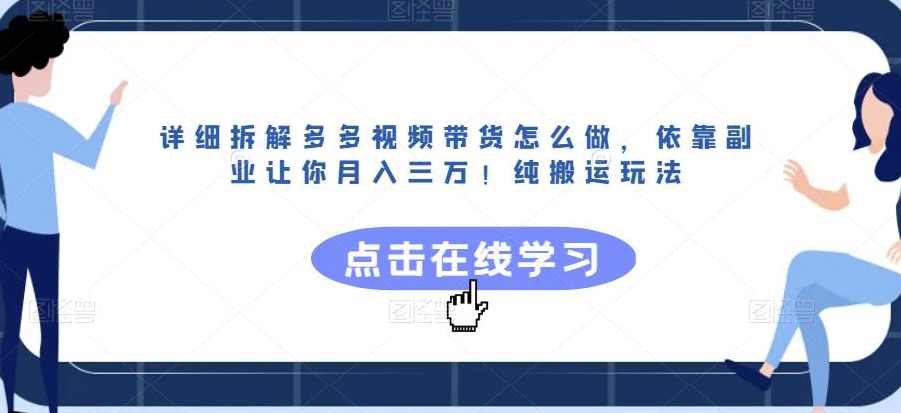 详细拆解多多视频带货怎么做，依靠副业让你月入三万！纯搬运玩法【揭秘】,课程,学习,直播,副业,第1张