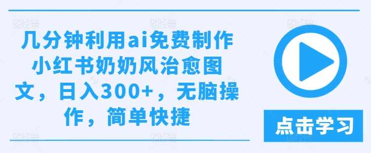 几分钟利用ai免费制作小红书奶奶风治愈图文，日入300+，无脑操作，简单快捷【项目拆解】