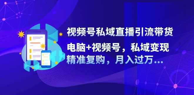 视频号引流私域直播玩法：电脑+视频号，私域变现，精准复购，月入过万【项目拆解】,管理,直播,商城,第1张