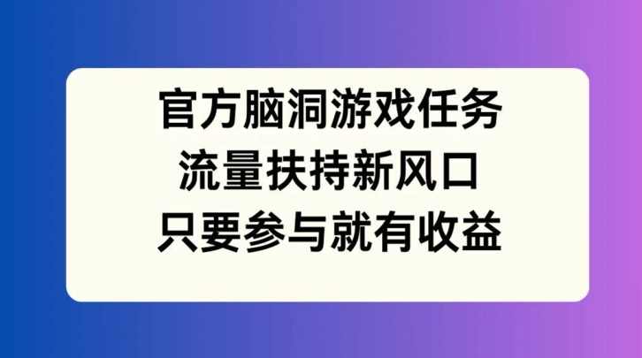 官方脑洞游戏任务，流量扶持新风口，只要参与就有收益【项目拆解】,直播,第1张