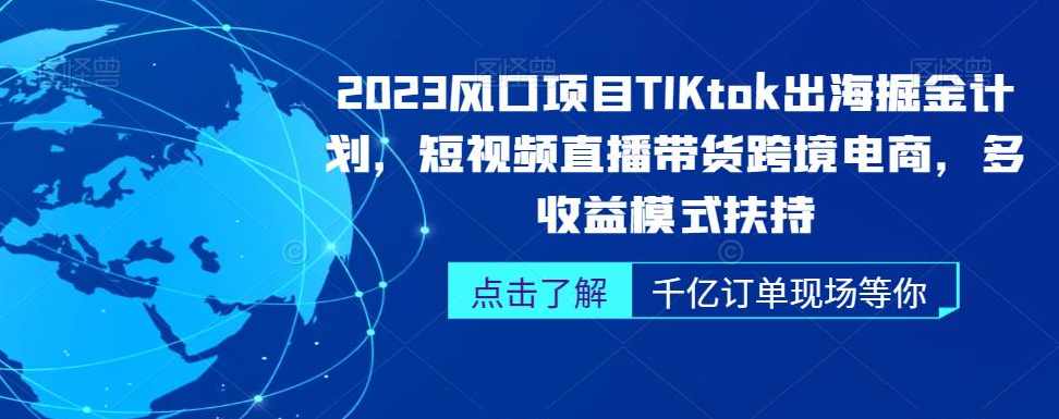 2023风口项目TikTok出海掘金计划，短视频直播带货跨境电商，多收益模式扶持,课程,直播,支持,电商,信任,第1张