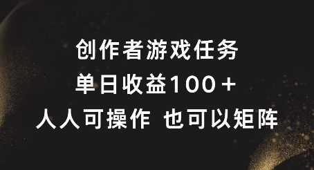 创作者游戏任务，单日收益100+，可矩阵操作【项目拆解】