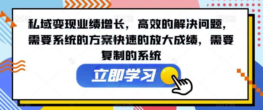 私域变现业绩增长，高效的解决问题，需要系统的方案快速的放大成绩，需要复制的系统,课程,教育,第1张