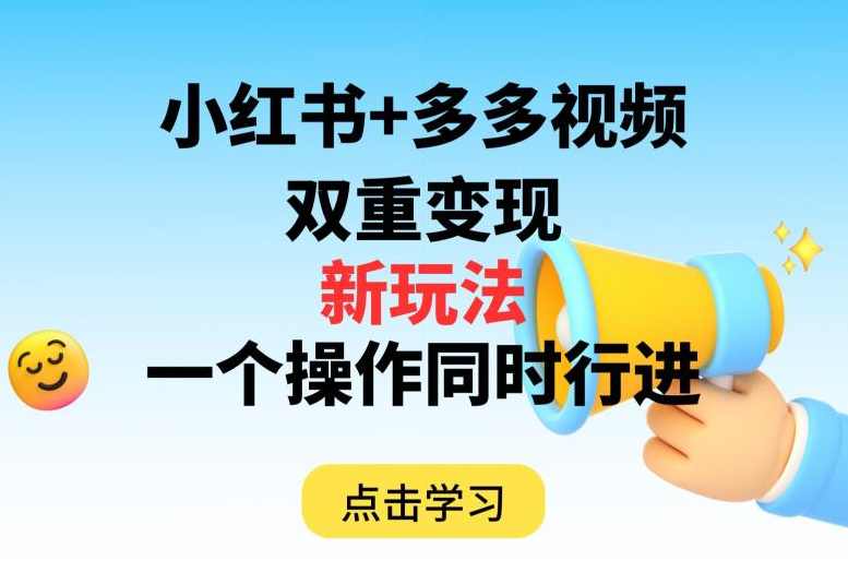 多多视频+小红书，双重变现新玩法，可同时进行【揭秘】,课程,支持,合作,第1张