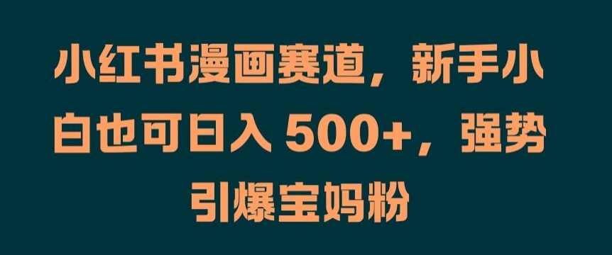 小红书漫画赛道，新手小白也可日入 500+，强势引爆宝妈粉【项目拆解】,人工智能,漫画,第1张