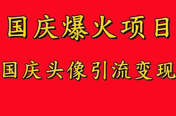 国庆爆火风口项目——国庆头像引流变现，零门槛高收益，小白也能起飞【项目拆解】