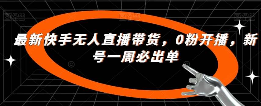 最新快手无人直播带货，0粉开播，新号一周必出单,直播,第1张