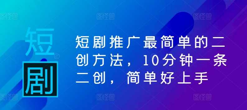 短剧推广最简单的二创方法，10分钟一条二创，简单好上手【项目拆解】,剪辑技巧,第1张