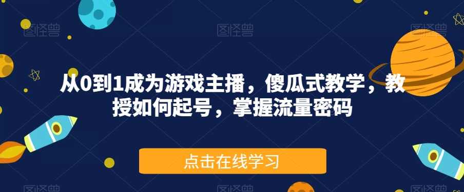 从0到1成为游戏主播，傻瓜式教学，教授如何起号，掌握流量密码,课程,学习,发展,直播,目标,第1张