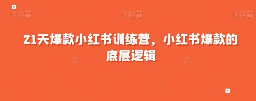21天爆款小红书训练营，小红书爆款的底层逻辑