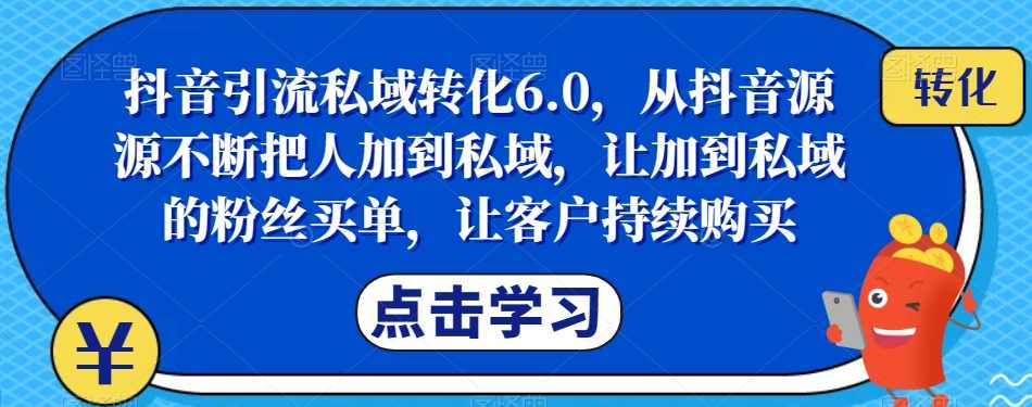 抖音引流私域转化6.0，从抖音源源不断把人加到私域，让加到私域的粉丝买单，让客户持续购买,课程,定位,第1张