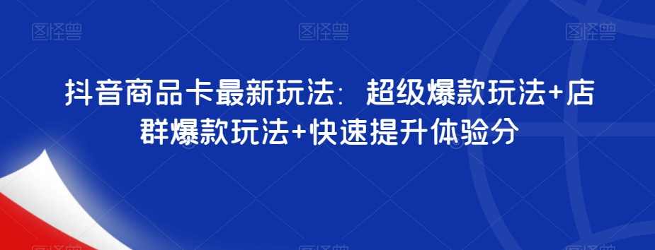抖音商品卡最新玩法：超级爆款玩法+店群爆款玩法+快速提升体验分