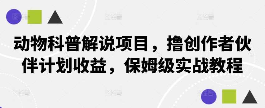 动物科普解说项目，撸创作者伙伴计划收益，保姆级实战教程【项目拆解】,课程,第1张