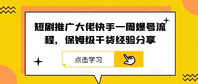 短剧推广大佬快手一周爆号流程，保姆级干货经验分享【项目拆解】
