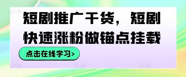 短剧推广干货，短剧快速涨粉做锚点挂载【项目拆解】,课程,第1张