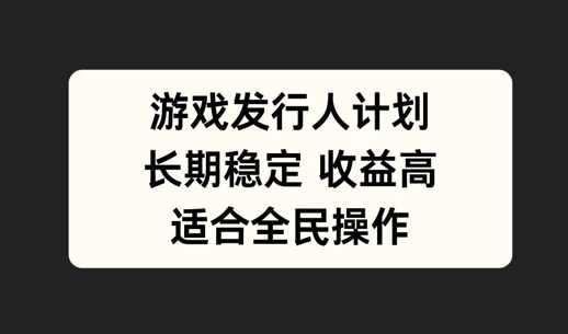 游戏发行人计划，长期稳定，适合全民操作【项目拆解】