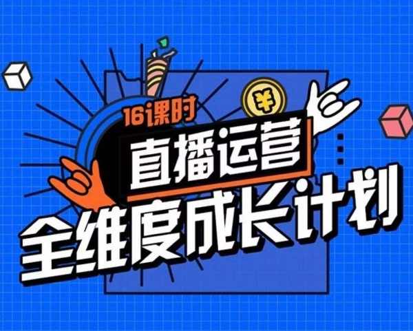 直播运营全维度成长计划，16课时精细化直播间运营策略拆解零基础运营成长