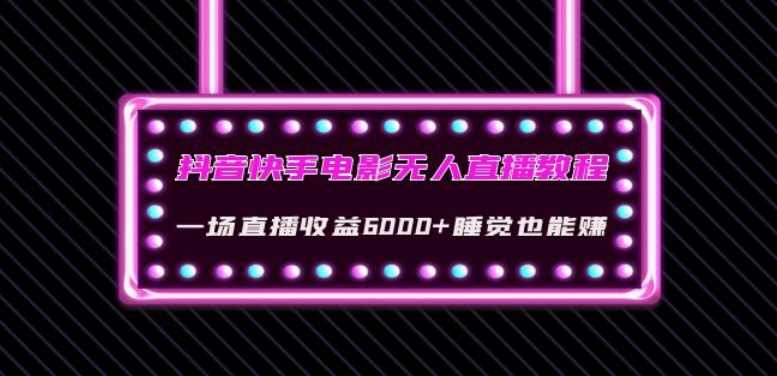 抖音快手电影无人直播教程：一场直播收益6000+睡觉也能赚(教程+软件)【揭秘】