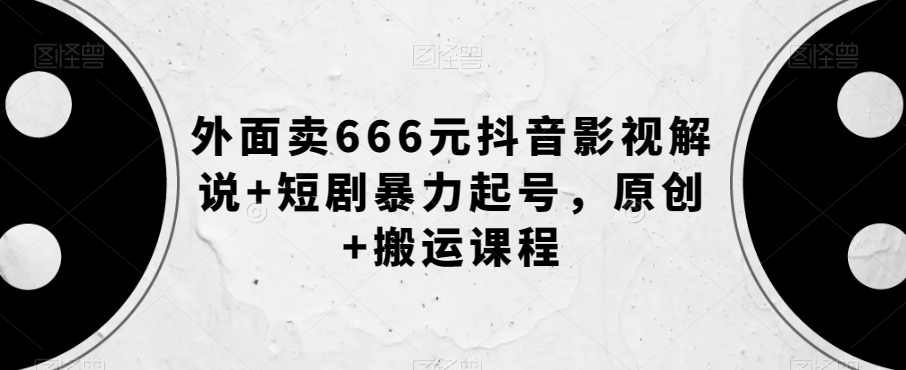 外面卖666元抖音影视解说+短剧暴力起号，原创+搬运课程,课程,学习,影视,小程序,去水印,第1张
