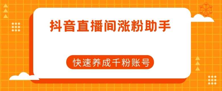 抖音直播间涨粉助手,快速养成千粉账号,直播,养成,第1张 抖音直播间涨粉助手,快速养成千粉账号,直播,养成,第1张