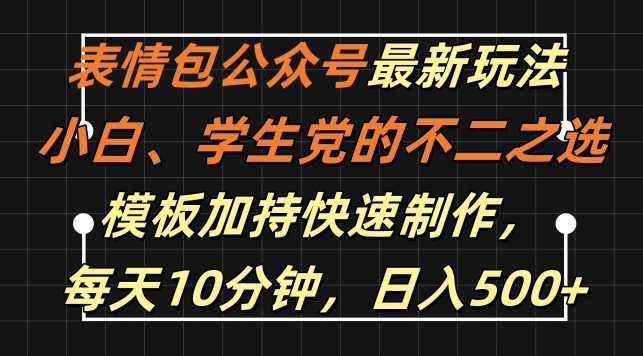 表情包公众号最新玩法，小白、学生党的不二之选，模板加持快速制作，每天10分钟，日入500+【项目拆解】,模板,第1张