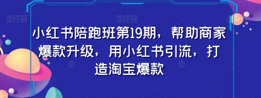 小红书陪跑班第19期，帮助商家爆款升级，用小红书引流，打造淘宝爆款,课程,团队,第1张