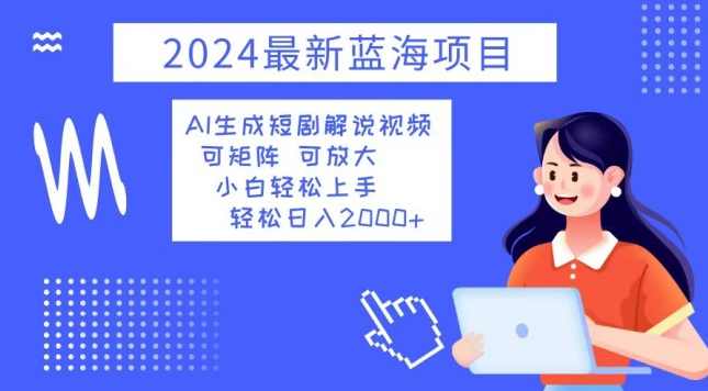 2024最新蓝海项目 AI生成短剧解说视频 小白轻松上手 日入2000+【项目拆解】,副业,第1张