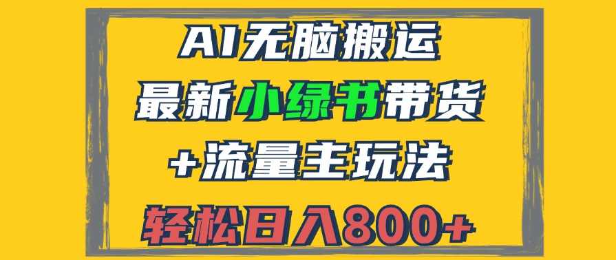 2024最新小绿书带货+流量主玩法，AI无脑搬运，3分钟一篇图文，日入800+【项目拆解】