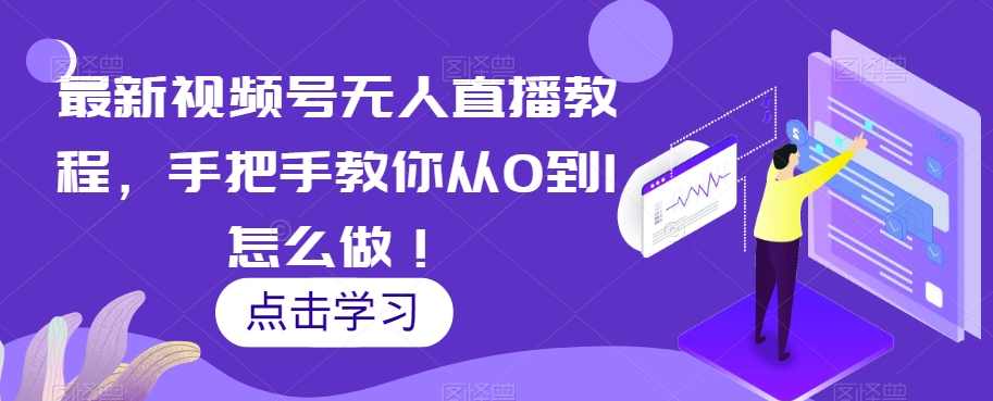 最新视频号无人直播教程，手把手教你从0到1怎么做！,课程,直播,第1张