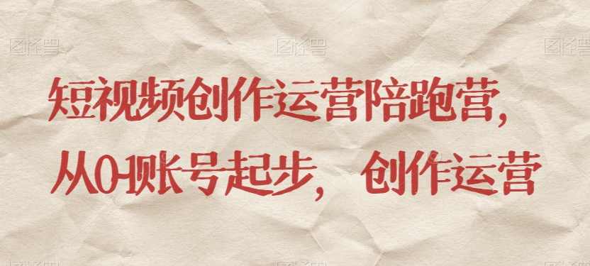 短视频创作运营陪跑营，​从0~1账号起步，创作运营,课程,学习,模板,脚本,收藏,第1张
