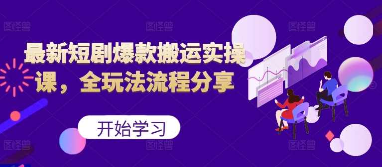 最新短剧爆款搬运实操课,全玩法流程分享【项目拆解】,课程,第1张 最新短剧爆款搬运实操课,全玩法流程分享【项目拆解】,课程,第1张