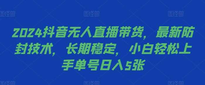 2024抖音无人直播带货，最新防封技术，长期稳定，小白轻松上手单号日入5张【项目拆解】,直播,第1张