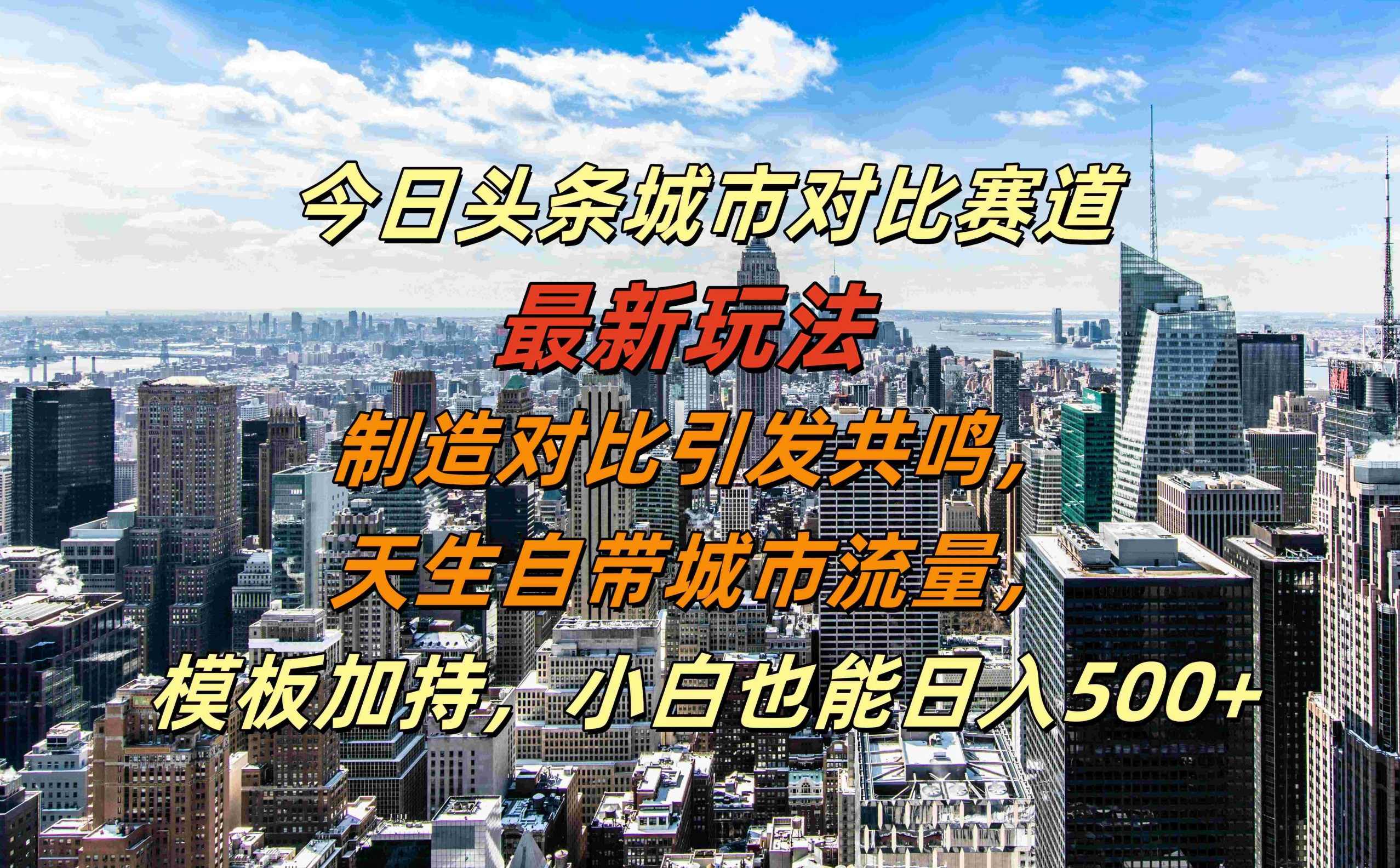 今日头条城市对比赛道最新玩法，制造对比引发共鸣，天生自带城市流量，小白也能日入500+【项目拆解】,第1张