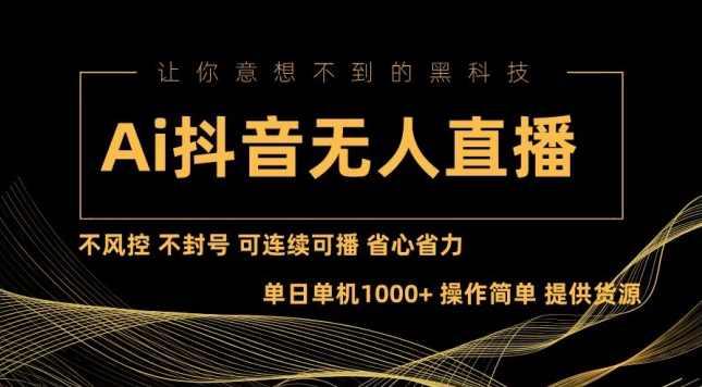 Ai抖音无人直播项目：不风控，不封号，可连续可播，省心省力【项目拆解】