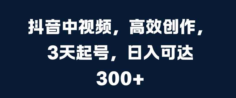 抖音中视频，高效创作，3天起号，日入可达3张【项目拆解】,学习,第1张