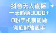 抖音无人直播，一天躺赚3000+，0粉手机就能做，新手小白均可操作【项目拆解】