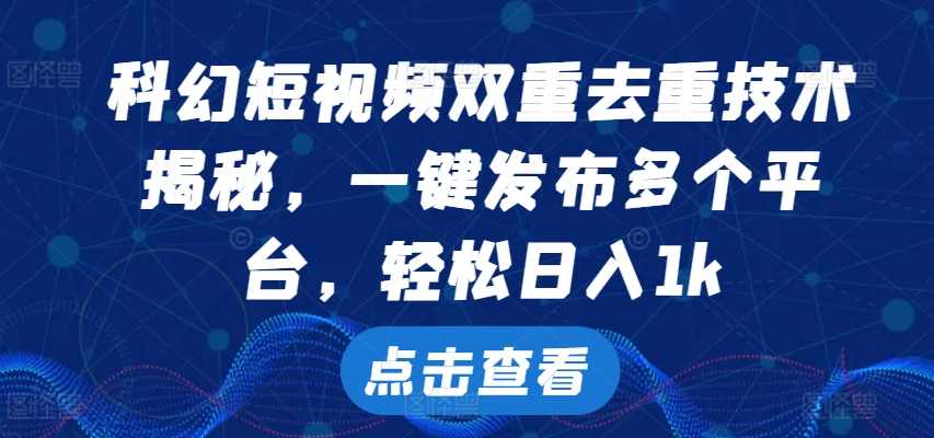科幻短视频双重去重技术，一键发布多个平台，轻松日入1k【项目拆解】,课程,第1张