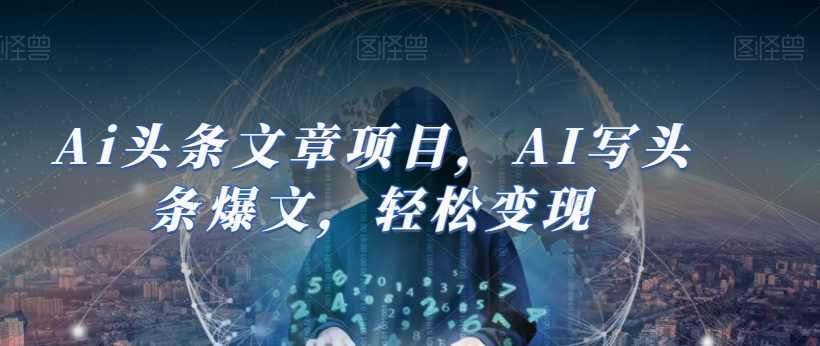 Ai头条文章项目，AI写头条爆文，轻松变现,课程,人工智能,第1张