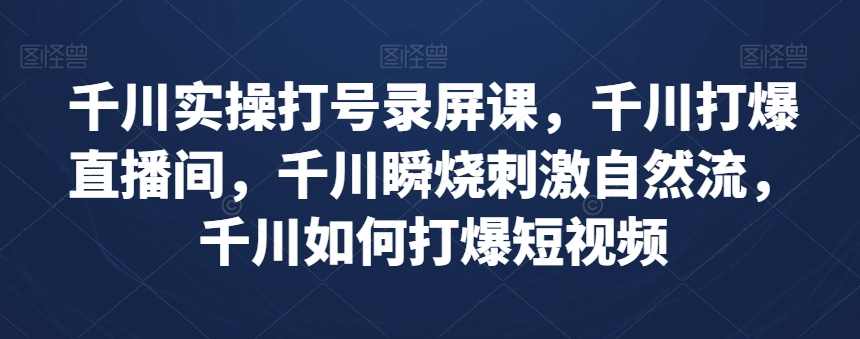 千川实操打号录屏课，千川打爆直播间，千川瞬烧刺激自然流，千川如何打爆短视频,课程,直播,第1张
