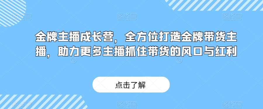 金牌主播成长营，全方位打造金牌带货主播，助力更多主播抓住带货的风口与红利,课程,直播,成长,信任,第1张