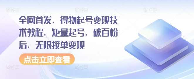 全网首发，得物起号变现技术教程，矩量起号，破百粉后，无限接单变现【项目拆解】,第1张
