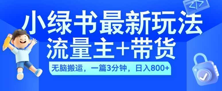 2024小绿书流量主+带货最新玩法，AI无脑搬运，一篇图文3分钟，日入几张【项目拆解】