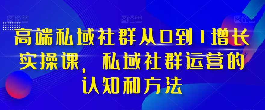 高端私域社群从0到1增长实操课，私域社群运营的认知和方法,课程,学习,理解,定位,团队,第1张